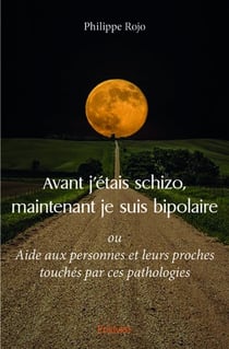 Avant j'étais schizo, maintenant je suis bipolaire : ou Aide aux personnes et leurs proches touchés par ces pathologies