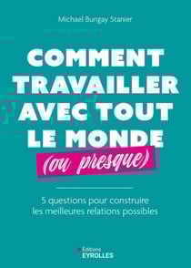 Comment travailler avec tout le monde (ou presque) : 5 questions pour construire les meilleures relations possibles
