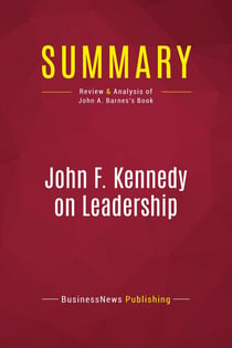 Summary: John F. Kennedy on Leadership : Review and Analysis of John A. Barnes's Book