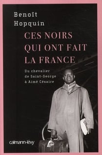 Ces noirs qui ont fait la France - du chevalier de Saint-Georges à Aimé Césaire