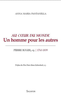Au coeur du monde - un homme pour les autres - Pierre Roger, s.j. (1763-1839)