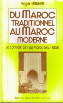 Du maroc traditionnel au maroc moderne - le contrôle civil au maroc, 1912-1956