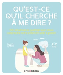 Découvrir : qu'est-ce qu'il cherche à me dire ? - 100 situations du quotidien pour mieux comprendre votre enfant et l'aider à grandir