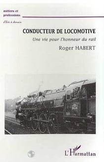 CONDUCTEUR DE LOCOMOTIVE : Une vie pour l'honneur du rail