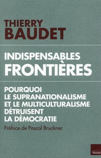 Indispensables frontières - pourquoi le supranationalisme et le multiculturalisme détruisent la démocratie