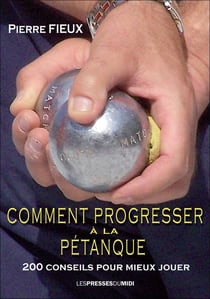 COMMENT PROGRESSER A LA PETANQUE : 200 conseils pour mieux jouer