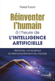 Réinventer l'humain à l'heure de l'intelligence artificielle : Alchimie, conscience et réenchantement du monde