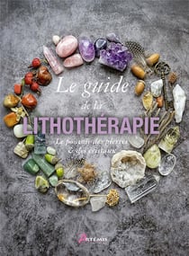 Le guide de la lithothérapie : le pouvoir des pierres et des cristaux