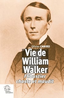 Vie de William Walker - flibustier chaste et maudit