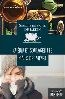 Secrets de santé du jardin - guérir et soulager les maux de l'hiver