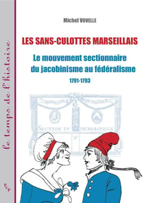 Les sans-culottes marseillais - le mouvement sectionnaire du jacobinisme au fédéralisme - 1791-1793