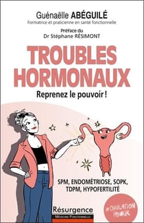 Troubles hormonaux : reprenez le pouvoir ! : SPM, endométriose, SOPK, TDPM, hypofertilité