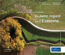 Un autre regard sur l'essonne - de l'eau, de la terre et des hommes