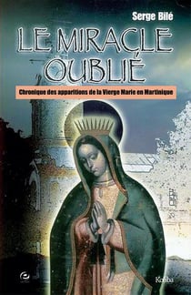 Le miracle oublie - chroniques des apparitions de la vierge marie en martinique