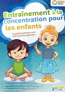 Entraînement à la concentration pour les enfants - Le guide pratique avec des exercices géniaux : Comment améliorer facilement l'attention et la concentration de votre enfant & renforcer sa résilience