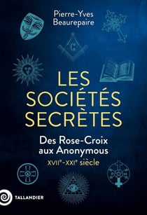 Les sociétés secrètes : Des Rose-Croix aux Anonymous. XVIIe-XXIe siècle