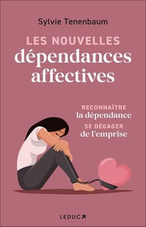 Les nouvelles dépendances affectives : Reconnaître la dépendance se dégager de l'emprise
