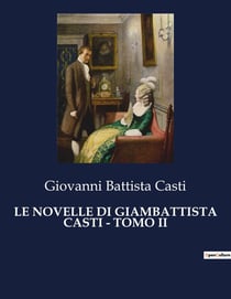 LE NOVELLE DI GIAMBATTISTA CASTI - TOMO II : Un affresco satirico della società del XVIII secolo