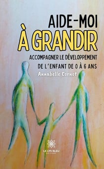Aide-moi à grandir : Accompagner le développement de l'enfant de 0 à 6 ans