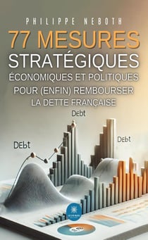 77 mesures stratégiques économiques et politiques pour (enfin) rembourser la dette française