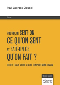 Pourquoi sent-on ce qu'on sent et fait-on ce qu'on fait ? Courts essais sur le sens du comportement humain