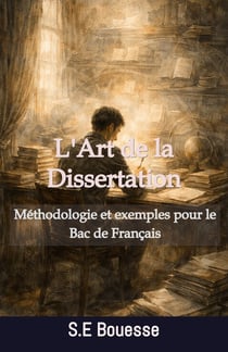 L'Art de la Dissertation. Méthodologie et exemples pour le Bac de Français