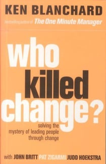 Who Killed Change? - Solving the Mystery of Leading People Through Change