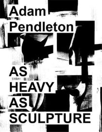 Adam Pendleton : as heavy as sculpture