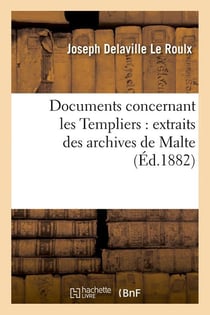 Documents concernant les Templiers : extraits des archives de Malte (Éd.1882)