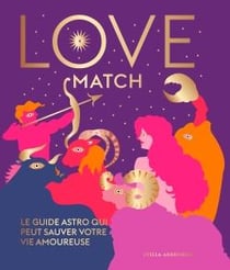 Love match : Le guide astro qui peut sauver votre vie amoureuse