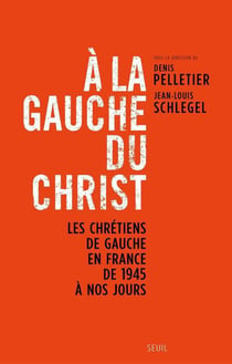 À la gauche du Christ - les chrétiens de gauche en France de 1945 à nos jours