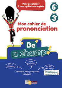 Be a champ : 6e, 3e - Mon cahier de prononciation