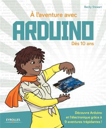 À l'aventure avec Arduino ! Dès 10 ans - découvre Arduino et l'électronique grâce à 9 aventures trépidantes !