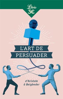 L'art de persuader - d'Aristote à Beigbeder