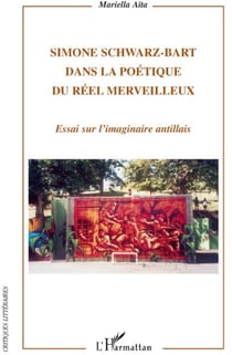 Simone Schwarz-Bart dans la poétique du réel merveilleux - essai sur l'imaginaire antillais