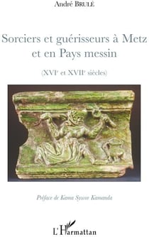 Sorciers et guérisseurs à Metz et en pays messin (XVI et XVII siècles)