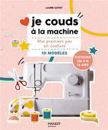 Je couds à la machine : Mes premiers pas en couture avec 10 modèles