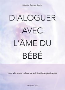 Dialoguer avec l'âme du bébé - pour vivre une naissance spirituelle respectueuse