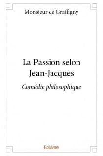 La passion selon jean-jacques - comédie philosophique
