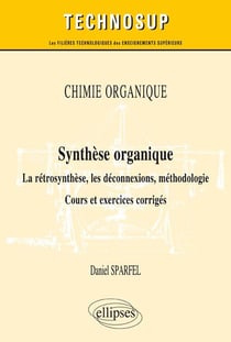 CHIMIE ORGANIQUE - Synthèse organique - La rétrosynthèse, les déconnexions, méthodologie. Cours et exercices corrigés (Niveau B)