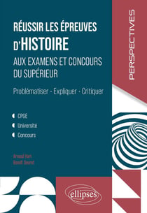 Réussir les épreuves d'Histoire aux examens et concours du Supérieur : Problématiser, Expliquer, Critiquer. CPGE, Université, concours