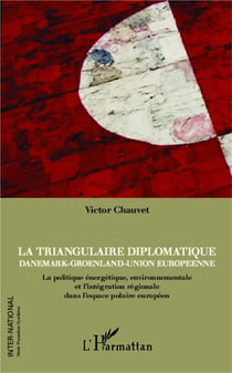 Triangulaire diplomatique - Danemark, Groenland, Union européenne - la politique énergétique, environnementale et l'intégration régionale dans l'espace polaire européen