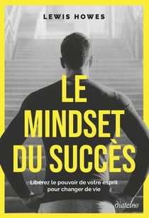 Le Mindset du succès : Libérez le pouvoir de votre esprit pour changer de vie