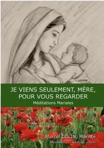 Je viens seulement mère pour vous regarder - méditations mariales