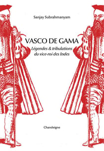 Vasco de gama - legende & tribulations du vice-roi des indes