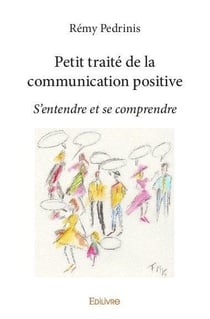 Petit traite de la communication positive - s'entendre et se comprendre