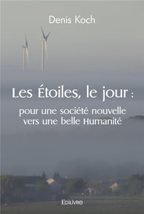 Les etoiles, le jour : pour une societe nouvelle vers une belle humanite