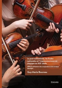 Le post-romantisme les Écoles nationales et l'impressionnisme en musique au XIXe siècle - Tome 3 : 400 ans d'histoire des compositeurs de musique classique