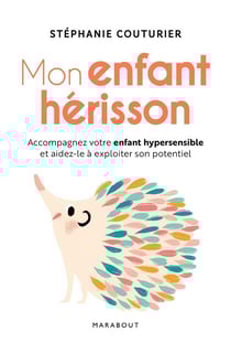 Mon enfant hérisson - accompagner votre enfant hypersensible et aidez-le à exploiter son potentiel