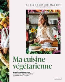 Ma cuisine végétarienne : Un abécédaire gourmand pour cuisiner légumes, herbes, graines et fruits à l'infini